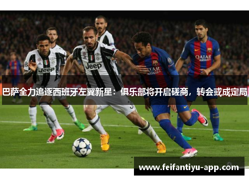 巴萨全力追逐西班牙左翼新星：俱乐部将开启磋商，转会或成定局