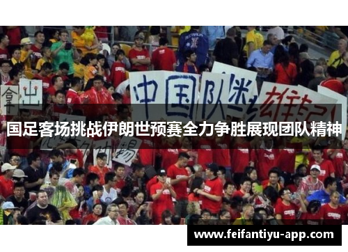 国足客场挑战伊朗世预赛全力争胜展现团队精神