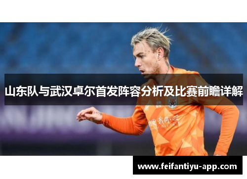 山东队与武汉卓尔首发阵容分析及比赛前瞻详解