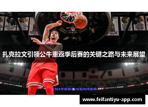 扎克拉文引领公牛重返季后赛的关键之路与未来展望