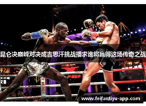昆仑决巅峰对决成吉思汗挑战播求谁将赢得这场传奇之战