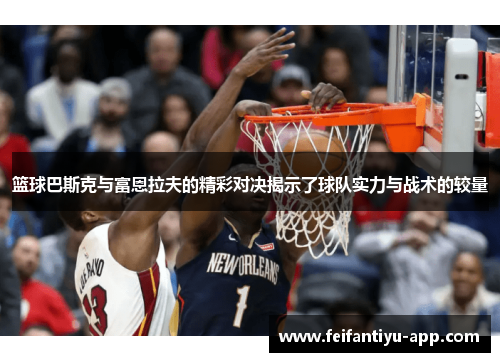 篮球巴斯克与富恩拉夫的精彩对决揭示了球队实力与战术的较量